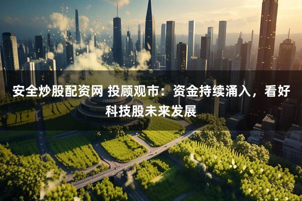 安全炒股配资网 投顾观市：资金持续涌入，看好科技股未来发展