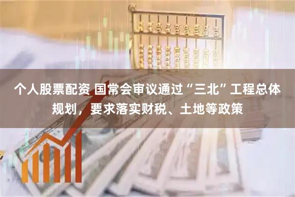 个人股票配资 国常会审议通过“三北”工程总体规划，要求落实财税、土地等政策