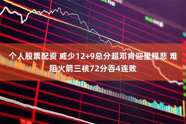 个人股票配资 威少12+9总分超邓肯迎里程悲 难阻火箭三核72分吞4连败