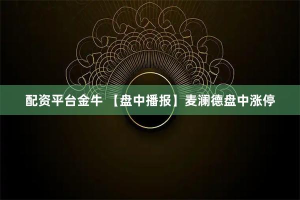 配资平台金牛 【盘中播报】麦澜德盘中涨停