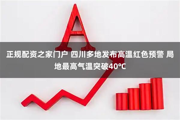正规配资之家门户 四川多地发布高温红色预警 局地最高气温突破40℃