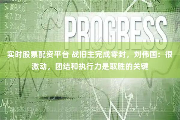 实时股票配资平台 战旧主完成零封，刘伟国：很激动，团结和执行力是取胜的关键