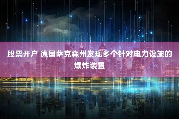 股票开户 德国萨克森州发现多个针对电力设施的爆炸装置