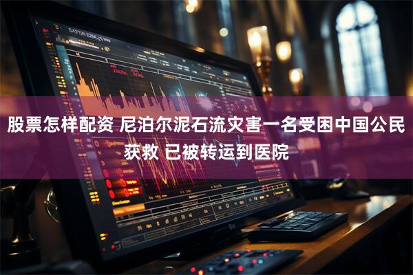 股票怎样配资 尼泊尔泥石流灾害一名受困中国公民获救 已被转运到医院