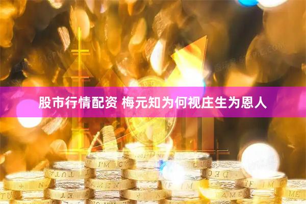 股市行情配资 梅元知为何视庄生为恩人